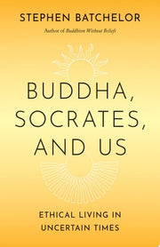 Buddha, Socrates, and Us: Ethical Living in Uncert