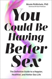 You Could Be Having Better Sex The Definitive Guide to a Happier, Healthier, and Hotter Sex Life
