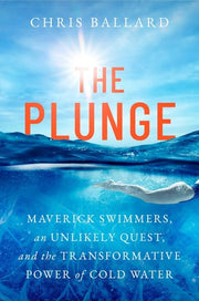 The Plunge - Maverick Swimmers, an Unlikely Quest, and the Transformative Power of Cold Water