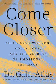Come Closer: Childhood Wounds, Adult Love, and the Secrets of Emotional Intimacy