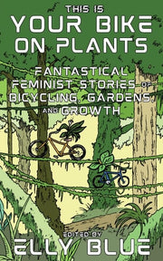 This Is Your Bike on Plants Fantastical Feminist Stories of Bicycling, Gardens, and Growth