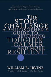The Stoic Challenge A Philosopher's Guide to Becoming Tougher, Calmer, and More Resilient