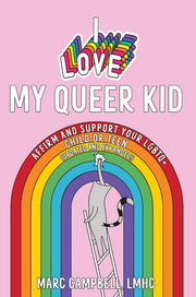 I Love My Queer Kid: Affirm and Support Your LGBTQ+ Child or Teen