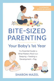 Bite-Sized Parenting: Your Baby's First Year The Essential Guide to What Matters Most, from Sleeping and Feeding to Development and Play, in an Illustrated Month-by-Month Format
