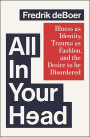 All in Your Head - Illness as Identity, Trauma as Fashion, and the Desire to be Disordered