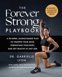 The Forever Strong PLAYBOOK A Six-Week, Science-Based Plan to Sharpen Your Mind, Strengthen Your Body, and Get Healthy at Any Age