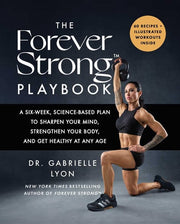 The Forever Strong PLAYBOOK A Six-Week, Science-Based Plan to Sharpen Your Mind, Strengthen Your Body, and Get Healthy at Any Age