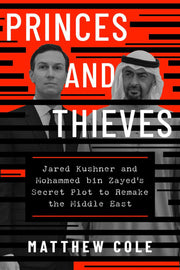 Princes and thieves: Jared Kushner and Mohammed Bin Zayed's secret plot to remake the Middle East