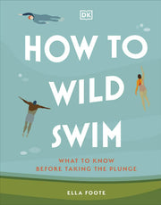 How to Wild Swim What to Know Before Taking the Pl