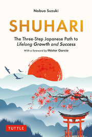 Shuhari - The Three-Step Japanese Path to Lifelong Growth and Success