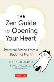 The Zen Guide to Opening Your Heart Practical Advice from a Buddhist Monk