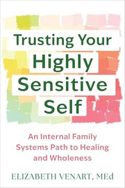 Trusting Your Highly Sensitive Self An Internal Family Systems Path to Healing and Wholeness