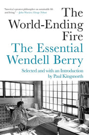 The World-Ending Fire The Essential Wendell Berry