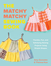 Matchy Matchy Flexible, Fun, and Satisfying Sewing Projects Using Simple Shapes