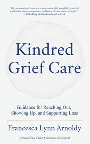 Kindred Grief Care: Guidance for Reaching Out, Showing Up, and Supporting Loss