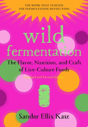 Wild Fermentation The Flavor, Nutrition, and Craft of Live-Culture Foods, 2nd Edition