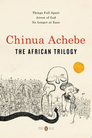 The African Trilogy Things Fall Apart; Arrow of God; No Longer at Ease