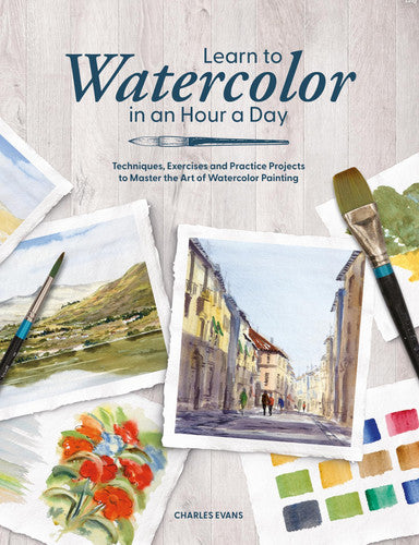 Learn to Watercolor in an Hour a Day: Techniques, Exercises and Practice Projects to Master the Art of Watercolor Painting