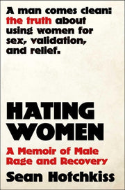 Hating Women - A Memoir of Male Rage and Recovery
