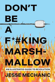Don't Be A F*#king Marshmallow An Illustrated Guide to Revolution