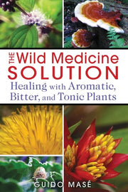 The Wild Medicine Solution Healing with Aromatic, Bitter, and Tonic Plants