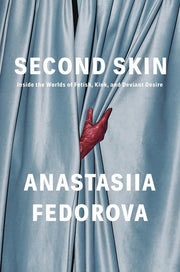 Second Skin Inside the Worlds of Fetish, Kink, and Deviant Desire
