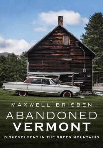 Abandoned Vermont : Dishevelment in the Green Moun