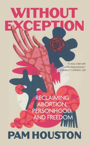 Without Exception Reclaiming Abortion, Personhood, and Freedom