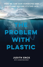 The Problem with Plastic How We Can Save Ourselves and Our Planet Before It's Too Late