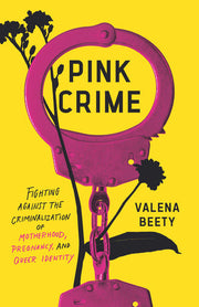 Pink Crime Fighting Against the Criminalization of Motherhood, Pregnancy, and Queer Identity