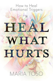 Heal What Hurts How to Heal Emotional Triggers