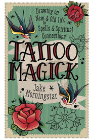 Tattoo Magick: Drawing on New and Old Ink for Spells and Spiritual Connections