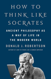 How to Think Like Socrates: Ancient Philosophy as