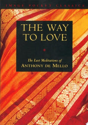 The Way to Love The Last Meditations of Anthony de Mello