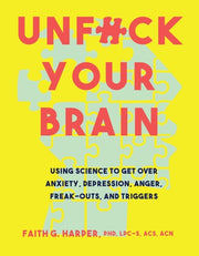 Unfuck Your Brain Using Science to Get Over Anxiety, Depression, Anger, Freak-Outs, and Triggers