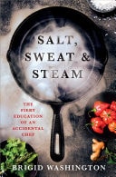 Salt, Sweat & Steam The Fiery Education of an Accidental Chef