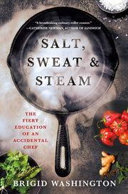 Salt, Sweat & Steam The Fiery Education of an Accidental Chef