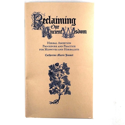 Reclaiming Our Ancient Wisdom Herbal Abortion Procedure and Practice for Midwives and Herbalists