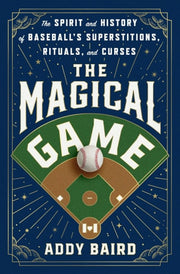 The Magical Game The Spirit and History of Baseball's Superstitions, Rituals, and Curses