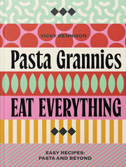 Pasta Grannies: Eat Everything! Easy Recipes: Pasta and Beyond