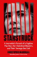 Starstruck A Journalist's Pursuit of a Fugitive Pop Star, Her Diabolical Maestro, and Their Teenage Sex Cult