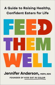 Feed Them Well - A Guide to Raising Healthy, Confident Eaters for Life