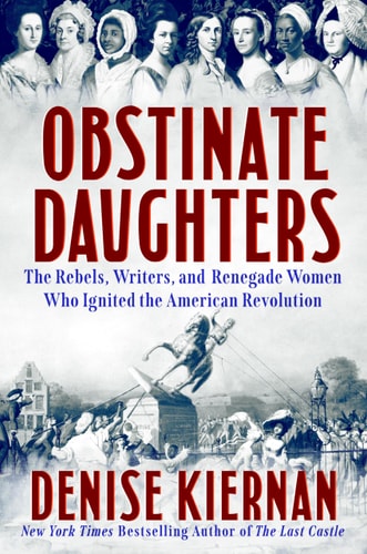 Obstinate Daughters - The Rebels, Writers, and Renegade Women Who Ignited the American Revolution