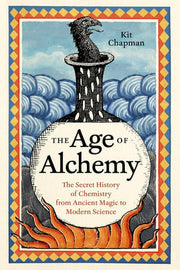 The Age of Alchemy: The Secret History of Chemistry from Ancient Magic to Modern Science