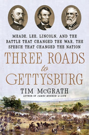 Three Roads to Gettysburg Meade, Lee, Lincoln, and the Battle That Changed the War, the Speech That Changed the Nation