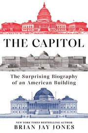 The Capitol - The Surprising Biography of an American Building