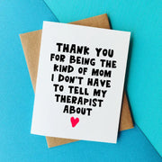 "Thank you for being the kind of mom I don't have to tell my therapist about" Card
