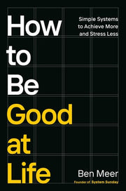 How to be good at life: simple systems to achieve more and stress less
