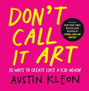 Don't Call It Art 10 Ways to Create Like a Kid Again