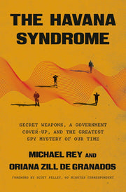 The Havana Syndrome: Secret Weapons, a Government Cover-Up, and the Greatest Spy Mystery of Our Time
